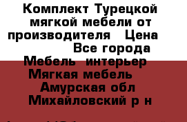 Комплект Турецкой мягкой мебели от производителя › Цена ­ 322 140 - Все города Мебель, интерьер » Мягкая мебель   . Амурская обл.,Михайловский р-н